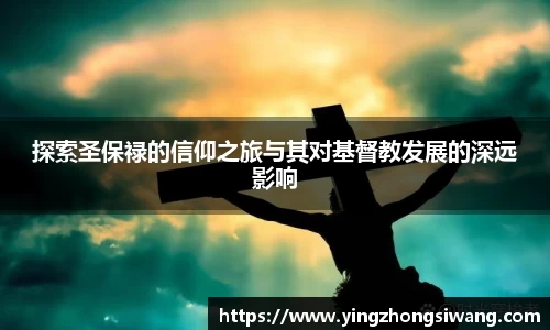 探索圣保禄的信仰之旅与其对基督教发展的深远影响
