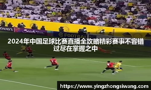 2024年中国足球比赛直播全攻略精彩赛事不容错过尽在掌握之中