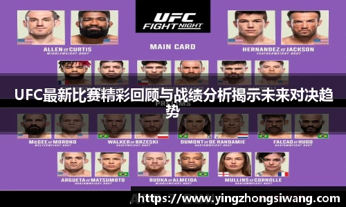 UFC最新比赛精彩回顾与战绩分析揭示未来对决趋势