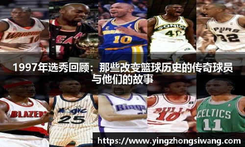 1997年选秀回顾：那些改变篮球历史的传奇球员与他们的故事