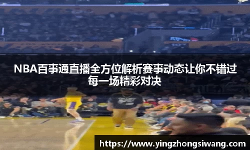 NBA百事通直播全方位解析赛事动态让你不错过每一场精彩对决
