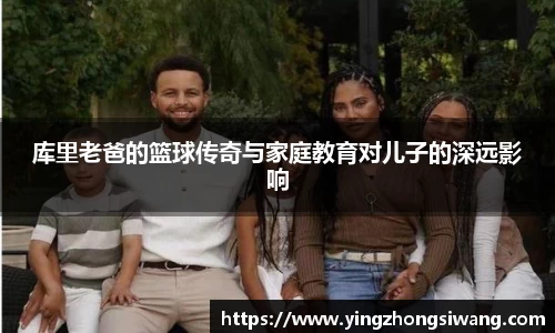 库里老爸的篮球传奇与家庭教育对儿子的深远影响