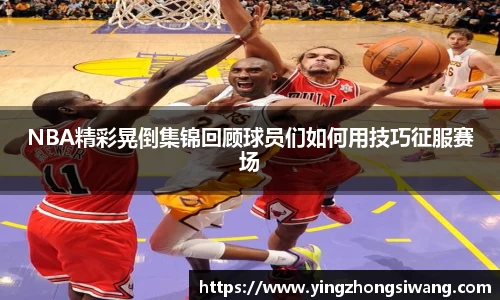 NBA精彩晃倒集锦回顾球员们如何用技巧征服赛场