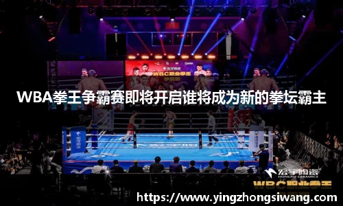 WBA拳王争霸赛即将开启谁将成为新的拳坛霸主