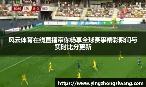 风云体育在线直播带你畅享全球赛事精彩瞬间与实时比分更新