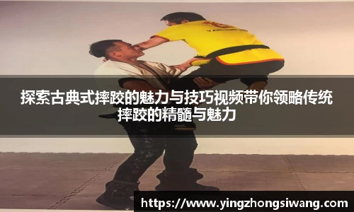 探索古典式摔跤的魅力与技巧视频带你领略传统摔跤的精髓与魅力