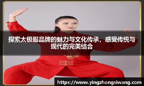 探索太极服品牌的魅力与文化传承，感受传统与现代的完美结合