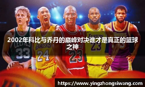 2002年科比与乔丹的巅峰对决谁才是真正的篮球之神