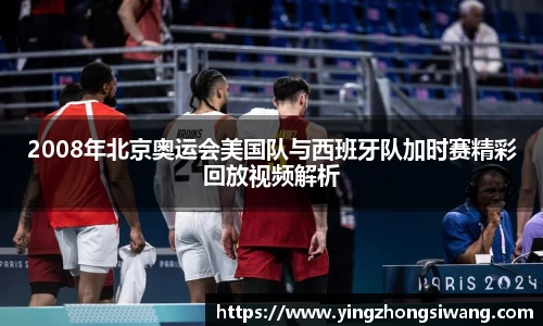 2008年北京奥运会美国队与西班牙队加时赛精彩回放视频解析