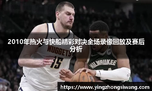 2010年热火与快船精彩对决全场录像回放及赛后分析