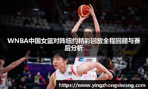WNBA中国女篮对阵纽约精彩回放全程回顾与赛后分析