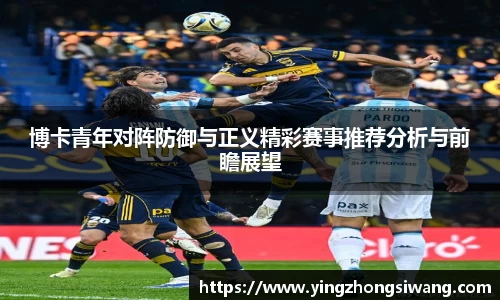 博卡青年对阵防御与正义精彩赛事推荐分析与前瞻展望