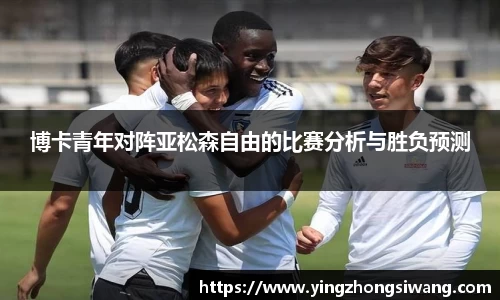博卡青年对阵亚松森自由的比赛分析与胜负预测