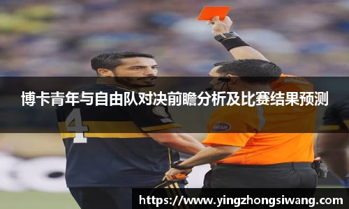 博卡青年与自由队对决前瞻分析及比赛结果预测