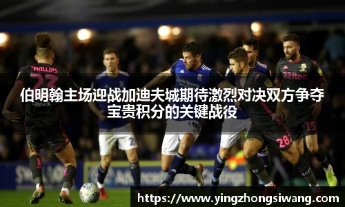 伯明翰主场迎战加迪夫城期待激烈对决双方争夺宝贵积分的关键战役