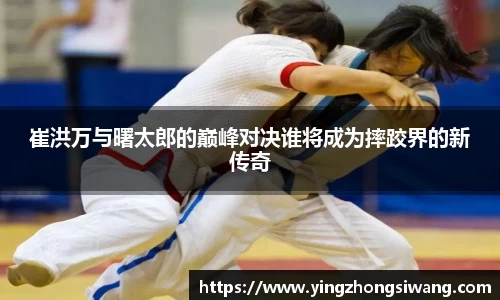 崔洪万与曙太郎的巅峰对决谁将成为摔跤界的新传奇