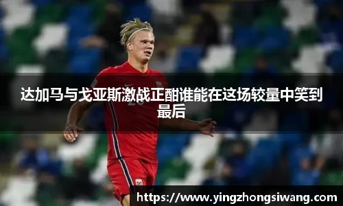 达加马与戈亚斯激战正酣谁能在这场较量中笑到最后