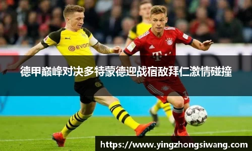 德甲巅峰对决多特蒙德迎战宿敌拜仁激情碰撞