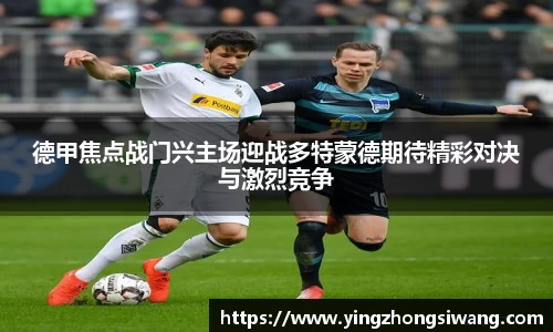德甲焦点战门兴主场迎战多特蒙德期待精彩对决与激烈竞争