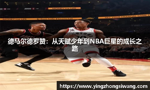 德马尔德罗赞：从天赋少年到NBA巨星的成长之路