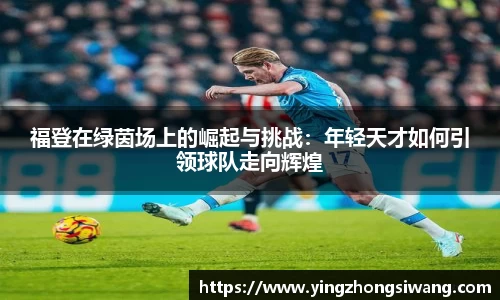 福登在绿茵场上的崛起与挑战：年轻天才如何引领球队走向辉煌